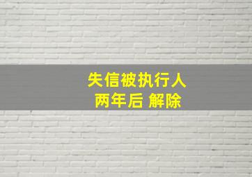 失信被执行人 两年后 解除